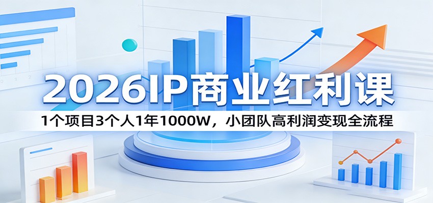 2026IP商业红利课：1个项目3个人1年1000W，小团队高利润变现全流程-翌晨科技网