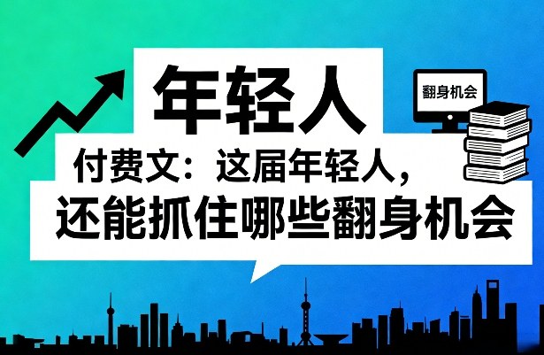 付费文：这届年轻人，还能抓住哪些翻身机会（一）（二）-翌晨科技网