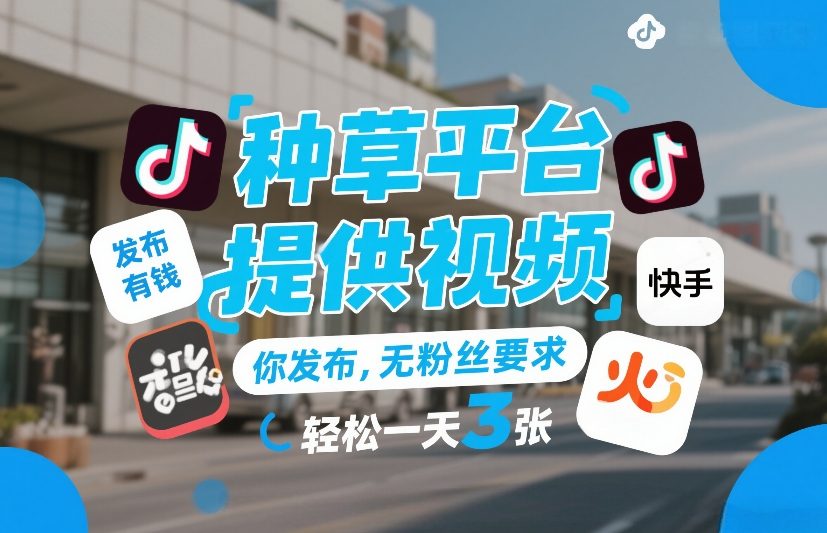 种草平台提供视频,你发布,无粉丝要求,发布就有钱,轻松一天3张+【揭秘】-翌晨科技网
