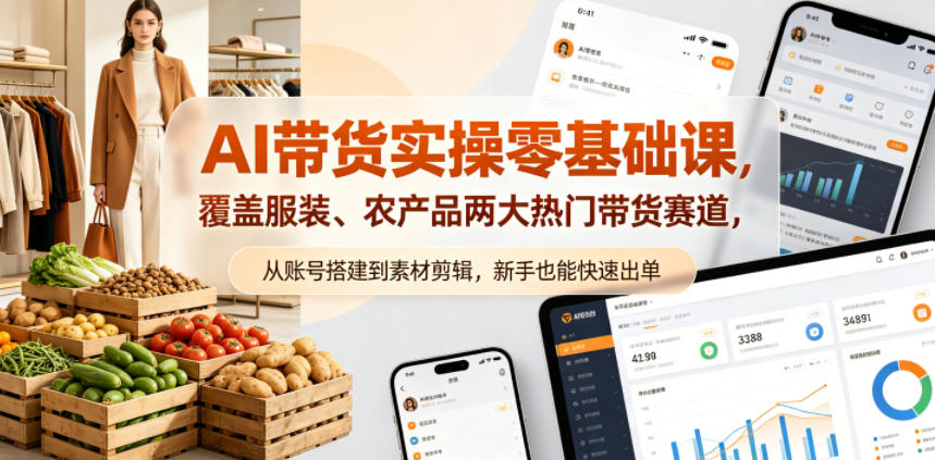 AI带货实操零基础课，覆盖服装、农产品两大热门带货赛道，从账号搭建到素材剪辑，新手也能快速出单-翌晨科技网