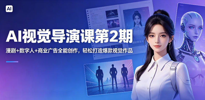 AI视觉导演课第2期，漫剧+数字人+商业广告全能创作，轻松打造爆款视觉作品-翌晨科技网