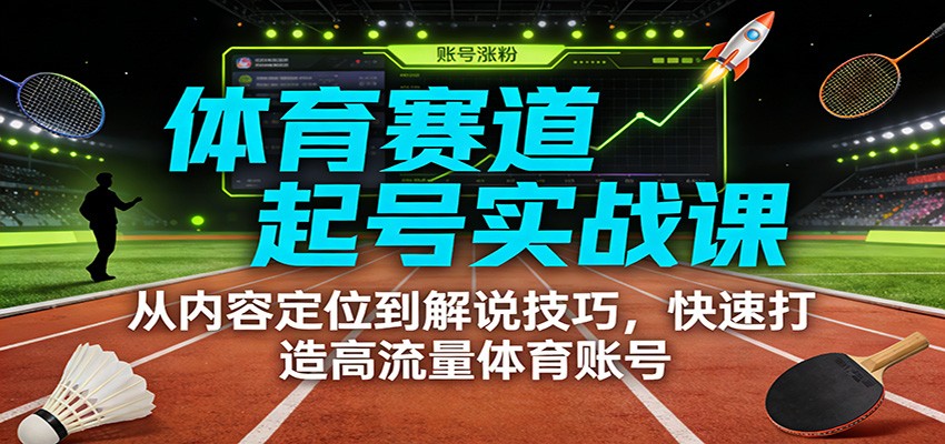 体育赛道起号实战课:从内容定位到解说技巧,快速打造高流量体育账号-翌晨科技网