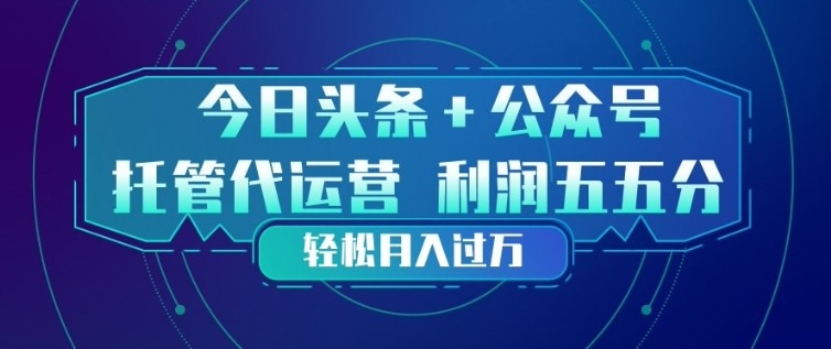 今日头条+公众号双重代运营模式，每天花费十分钟发布，单日稳定变现3张+【揭秘】-翌晨科技网