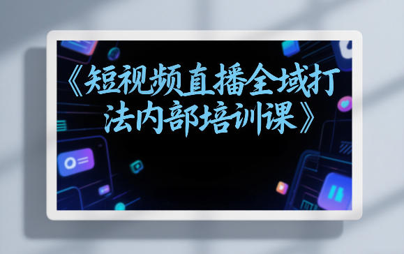 东仔短视频直播全域打法内部培训课【飞书文档】-翌晨科技网