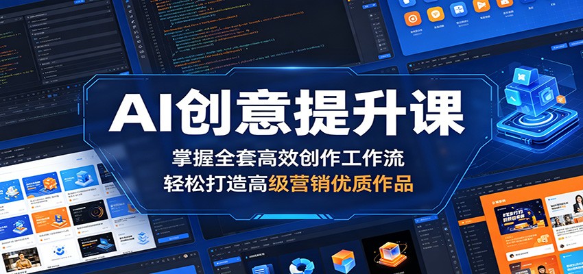 AI创意提升课：掌握全套高效创作工作流，轻松打造高级营销优质作品-翌晨科技网