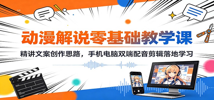 动漫解说零基础教学课：精讲文案创作思路，手机电脑双端配音剪辑落地学习-翌晨科技网