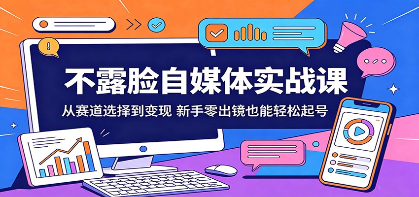 不露脸自媒体实战课：从赛道选择到变现，新手零出镜也能轻松起号-翌晨科技网