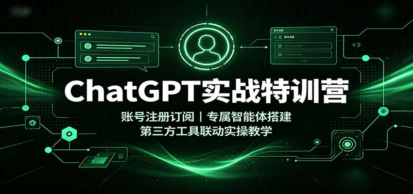 ChatGPT实战特训营：账号注册订阅，专属智能体搭建，第三方工具联动实操教学-翌晨科技网