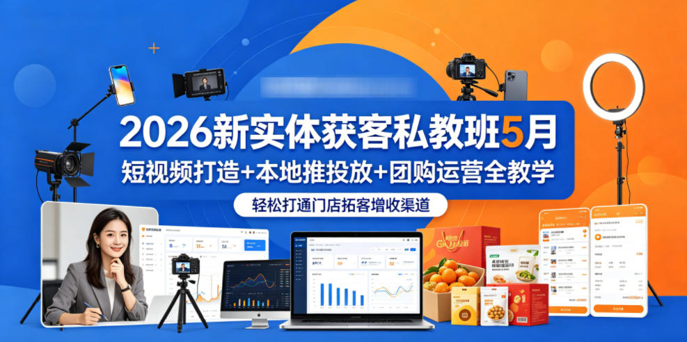 2026新实体获客私教班5月，短视频打造+本地推投放+团购运营全教学，轻松打通门店拓客增收渠道-翌晨科技网