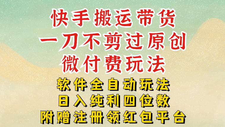 快手搬运带货，一刀不剪过原创，微付费玩法，软件全自动玩法，日入纯利四位数【揭秘】-翌晨科技网