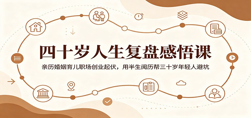 四十岁人生复盘感悟课:亲历婚姻育儿职场创业起伏,用半生阅历帮三十岁年轻人避坑-翌晨科技网