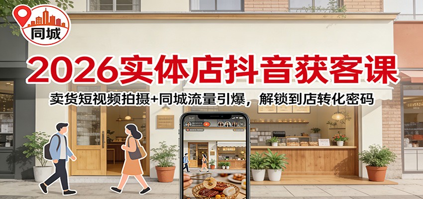 2026实体店抖音获客课：卖货短视频拍摄+同城流量引爆，解锁到店转化密码-翌晨科技网