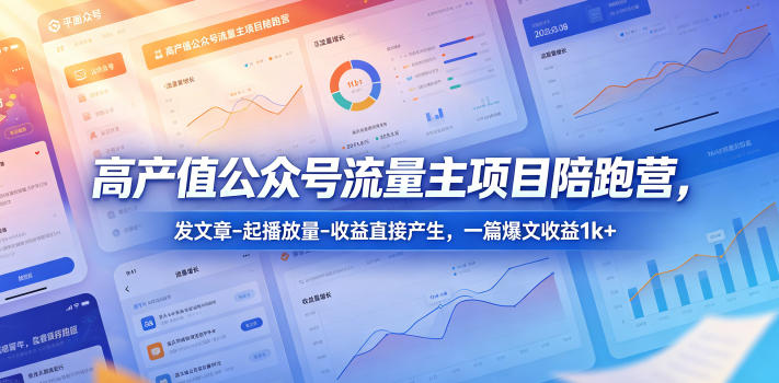 高产值公众号流量主项目陪跑营，发文章-起播放量-收益直接产生，一篇爆文收益1k+-翌晨科技网