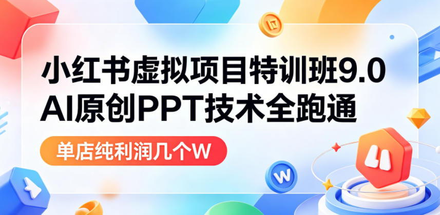 小红书虚拟项目特训班9.0，AI原创PPT技术全跑通，单店纯利润几个W-翌晨科技网