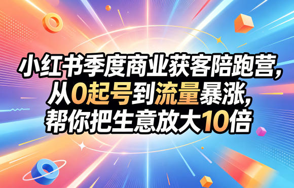 小红书季度商业获客陪跑营，从0起号到流量暴涨，帮你把生意放大10倍-翌晨科技网