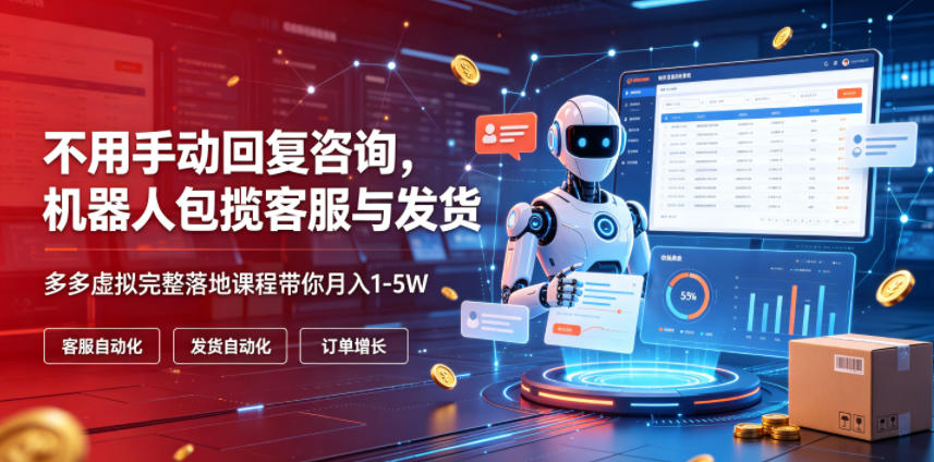 不用手动回复咨询，机器人包揽客服与发货，多多虚拟完整落地课程带你月入1-5W【揭秘】-翌晨科技网