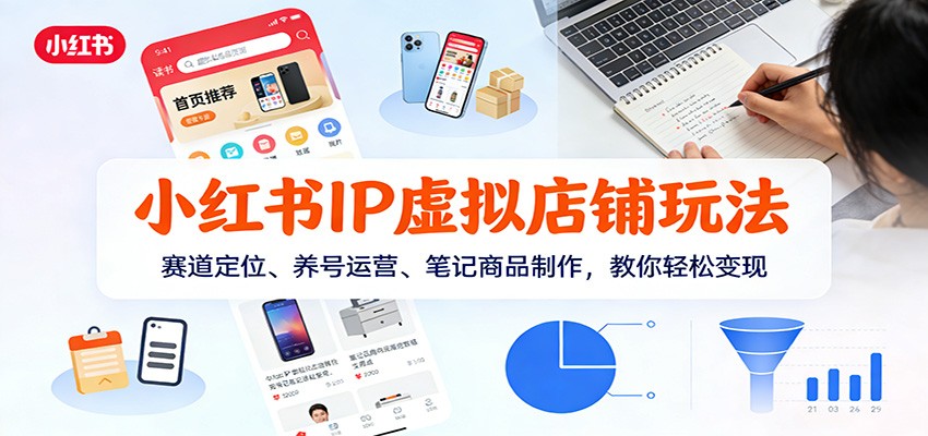 小红书IP虚拟店铺玩法，赛道定位、养号运营、笔记商品制作，教你轻松变现-翌晨科技网