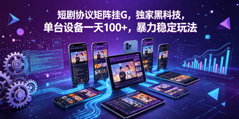 短剧协议矩阵挂G，独家黑科技，单台设备一天100+，暴力稳定玩法【揭秘】-翌晨科技网