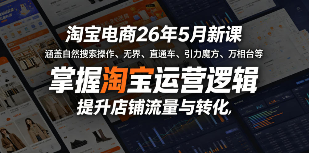 淘宝电商26年5月新课，涵盖自然搜索操作、无界、直通车、引力魔方、万相台等，掌握淘宝运营逻辑，提升店铺流量与转化-翌晨科技网