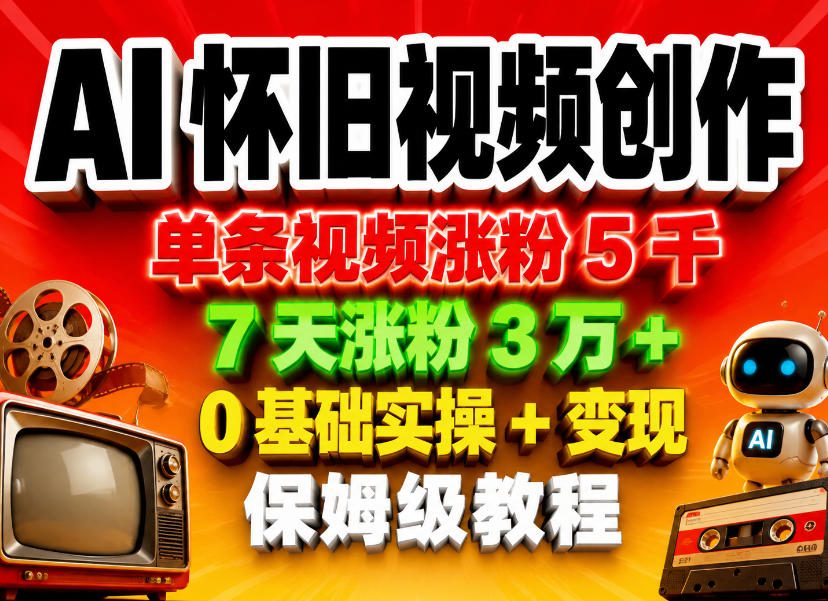 AI怀旧视频创作，单条视频涨粉5千，7天涨粉3W+，0基础实操+变现保姆级教程-翌晨科技网