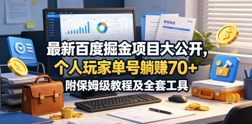 最新百度掘金项目大公开，个人玩家单号躺賺70+，附保姆级教程及全套工具【揭秘】-翌晨科技网