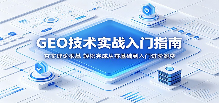 GEO技术实战入门指南：夯实理论根基，轻松完成从零基础到入门进阶蜕变-翌晨科技网