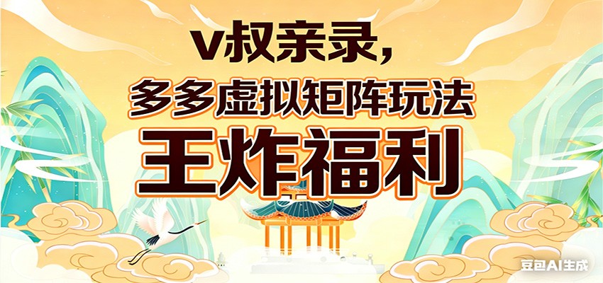 v叔亲录，多多虚拟矩阵玩法，王炸福利限时领取-翌晨科技网