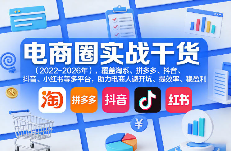 电商圈实战干货（2023-2026年），覆盖淘系、拼多多、抖音、小红书等多平台，助力电商人避开坑、提效率、稳盈利-翌晨科技网