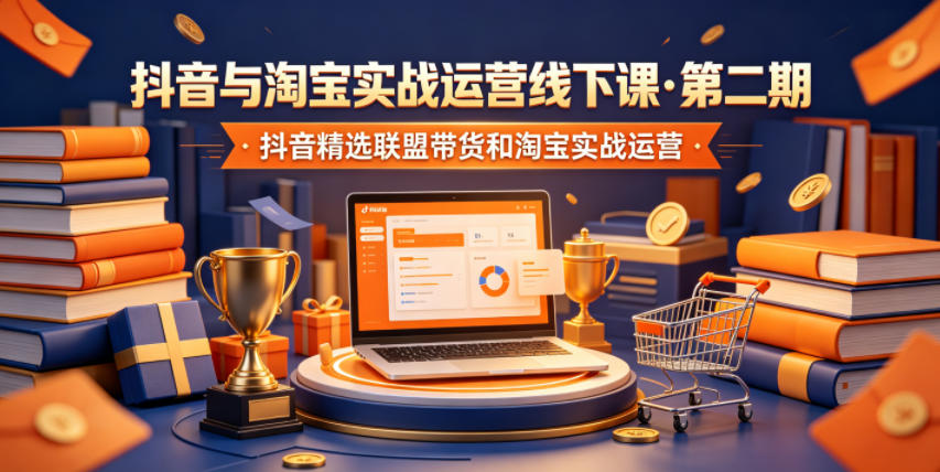 抖音与淘宝实战运营线下课·第二期,抖音精选联盟带货和淘宝实战运营-翌晨科技网