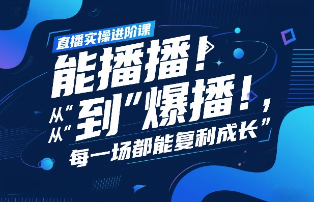 直播实操进阶课，直播经验复盘：从“能播”到“爆播”，每一场都能复利成长-翌晨科技网