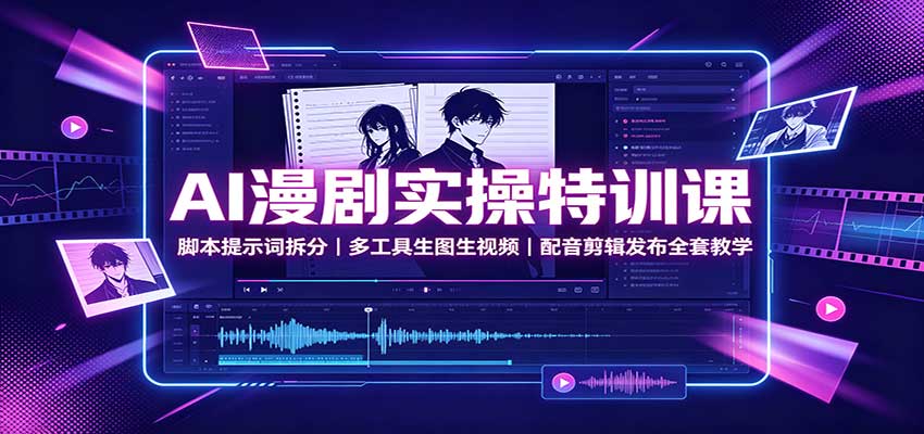 AI漫剧实操特训课：脚本提示词拆分，多工具生图生视频，配音剪辑发布全套教学-翌晨科技网