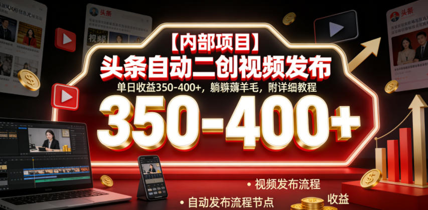 【内部项目】头条自动二创视频发布，单日收益350-400+，躺賺薅羊毛，附详细教程【揭秘】-翌晨科技网
