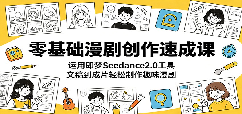 零基础漫剧创作速成课：运用即梦Seedance2.0工具，文稿到成片轻松制作趣味漫剧-翌晨科技网