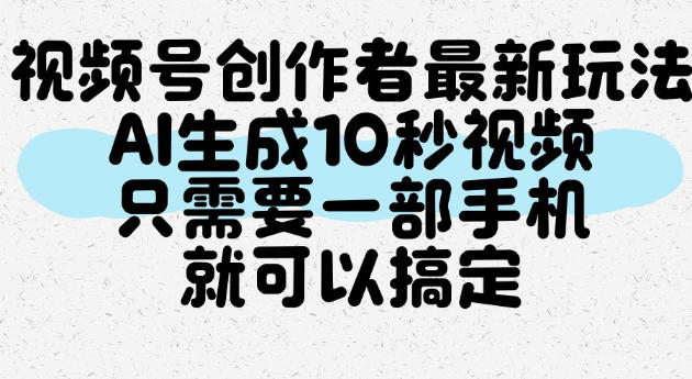 视频号创作者最新玩法，AI一键生成10秒视频，只需要一部手机就可以搞定-翌晨科技网