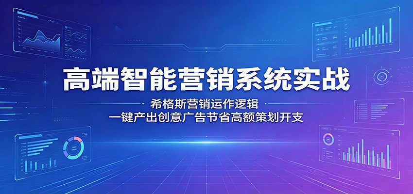 高端智能营销系统实战：希格斯营销运作逻辑，一键产出创意广告节省高额策划开支-翌晨科技网