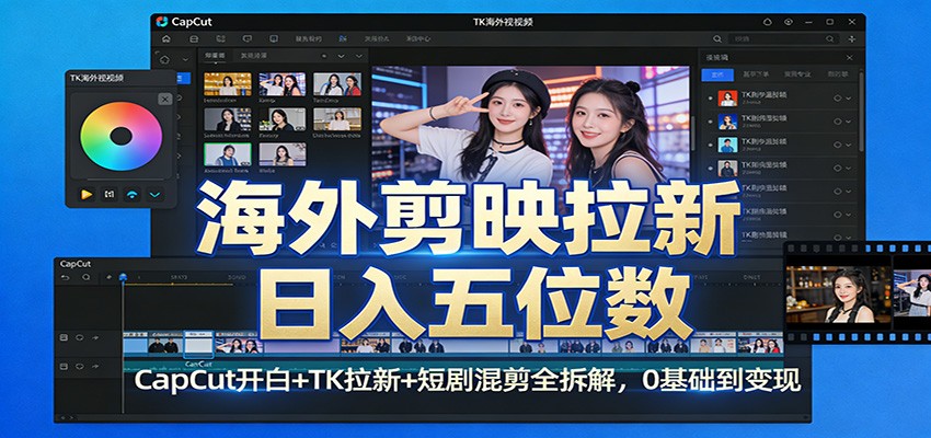 海外剪映拉新日入五位数：CapCut开白+TK拉新+短剧混剪全拆解，0基础到变现-翌晨科技网