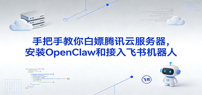 手把手教你白嫖腾讯云服务器，安装OpenClaw和接入飞书机器人-翌晨科技网