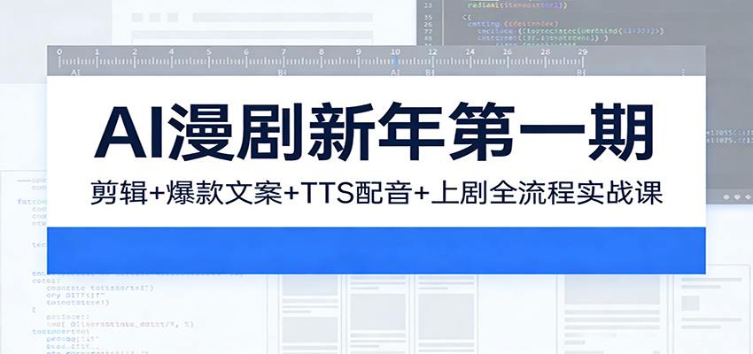 AI漫剧新年第一期：剪辑/爆款文案/TTS配音/上剧全流程实战课-翌晨科技网