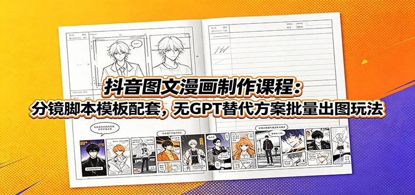 抖音图文漫画制作课程：分镜脚本模板配套，无GPT替代方案批量出图玩法-翌晨科技网