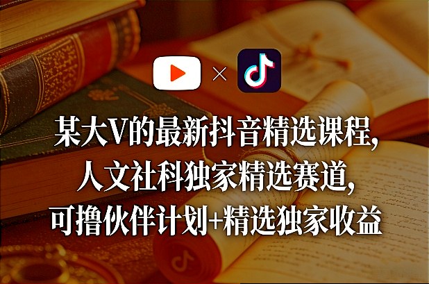 某大V的最新抖音精选课程，人文社科独家精选赛道，可撸伙伴计划+精选独家收益-翌晨科技网