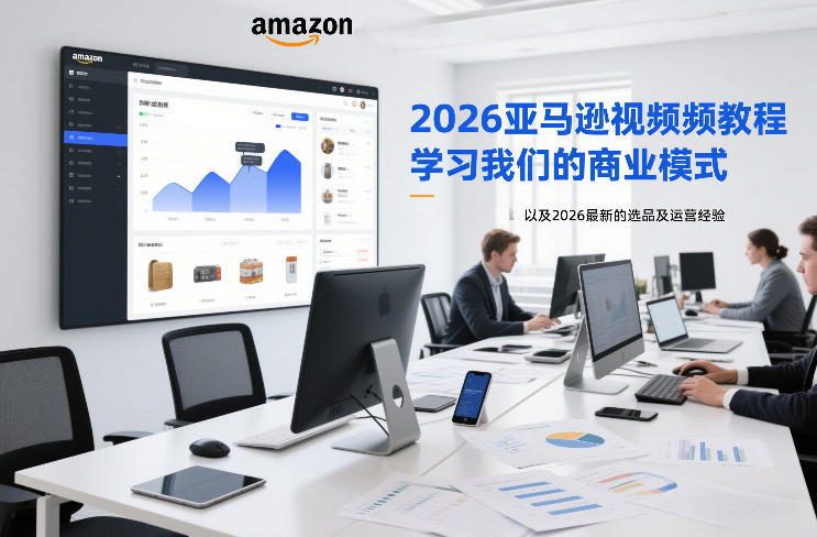 2026亚马逊视频教程，学习我们的商业模式，以及2026最新的选品及运营经验-翌晨科技网