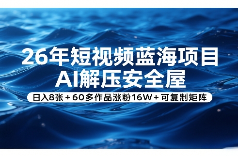 26年短视频蓝海项目，AI解压安全屋，日入8张+60多作品涨粉16W+可复制矩阵-翌晨科技网