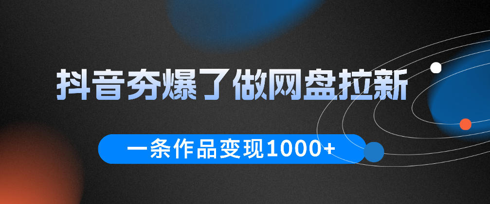 抖音夯爆了做网盘拉新，一条作品轻松10W+流量，变现1k+，看完即可上手操作-翌晨科技网
