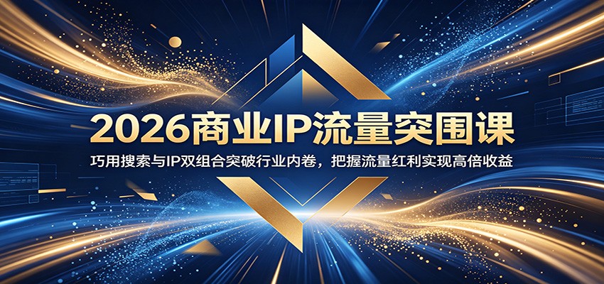 2026商业IP流量突围课：巧用搜索与IP双组合突破行业内卷，把握流量红利实现高倍收益-翌晨科技网