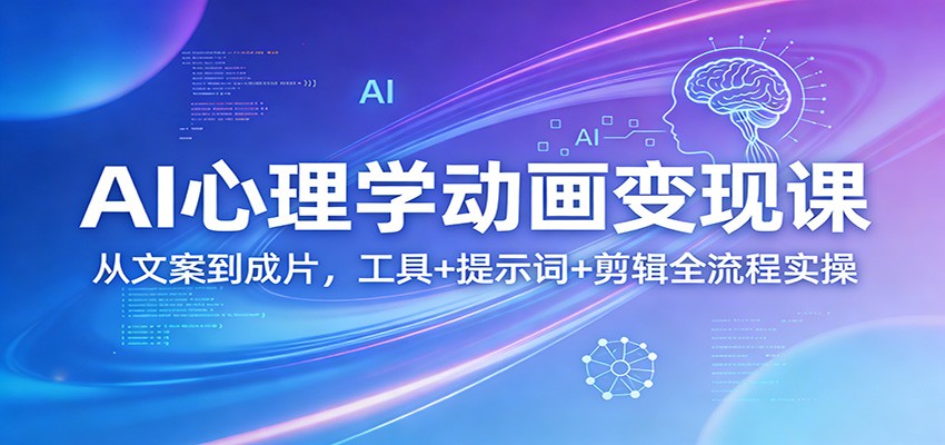 AI心理学动画变现课：从文案到成片，工具+提示词+剪辑全流程实操-翌晨科技网