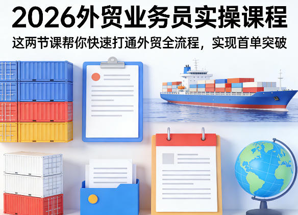 2026外贸业务员实操课程，这两节课帮你快速打通外贸全流程，实现首单突破-翌晨科技网
