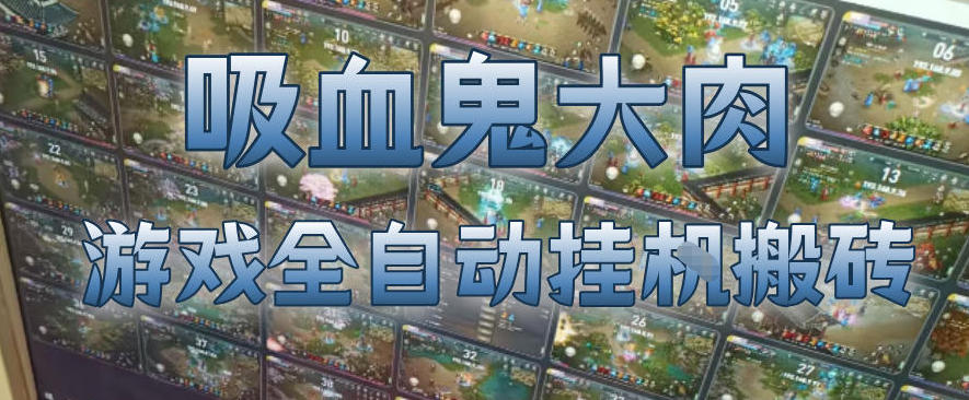 吸血鬼大肉！游戏全自动挂G搬砖，一台电脑开40个窗口日入500+，无需人工值守【揭秘】-翌晨科技网