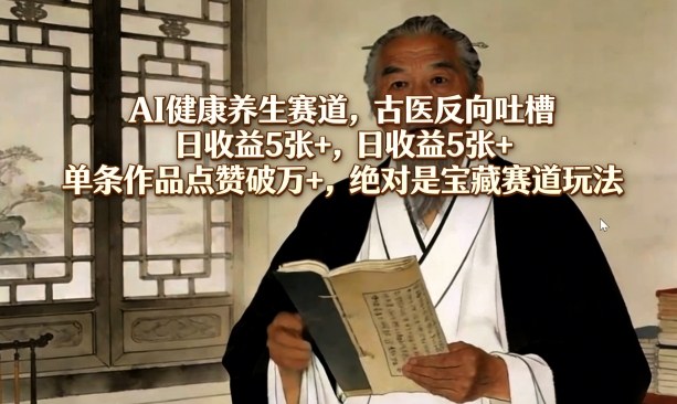 AI健康养生赛道,古医反向吐槽,日收益5张+,单条作品点赞破万+,绝对是宝藏赛道玩法-翌晨科技网