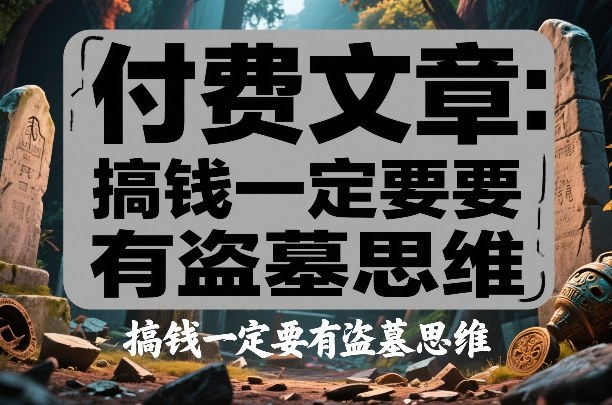 付费文章：搞钱一定要有盗墓思维-翌晨科技网