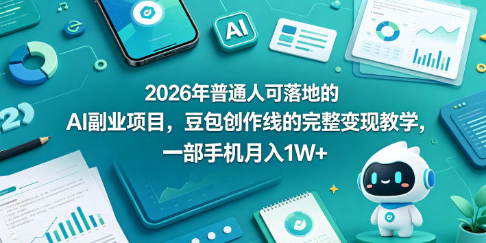 2026年普通人可落地的AI副业项目，豆包创作线的完整变现教学，一部手机月入1W+-翌晨科技网